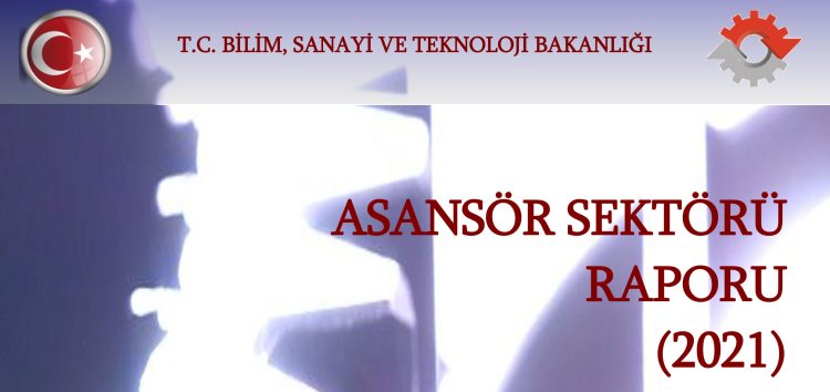 T.C. SANAYİ VE TEKNOLOJİ BAKANLIĞI ASANSÖR SEKTÖRÜ RAPORU (2021)